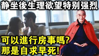 靜坐後生理慾望特別強烈，可以進行房事嗎？南懷瑾老師警告：那是自求早死！