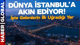Dünya İstanbul'a Akın Etti! Gelenlerin İlk Uğrak Noktası Bakın Neresi Oldu!