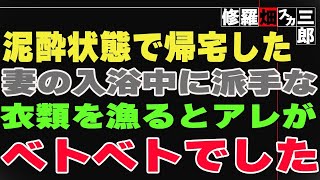 【修羅場】泥酔状態で帰宅した妻の入浴中に派手な衣類を漁るとアレがベトベトでした。