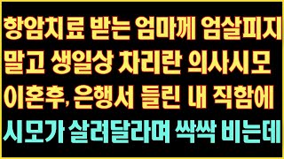 [반전 실화사연] 항암치료 받는 엄마께 생일상이나 차리란 의사시모 이혼후 은행서 들린 내 직함에 시모가 살려달라며 싹싹비는데|사연읽어주는|라디오드라마|연속극|커피엔톡|라디오사연