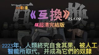 【已完結4K超清版】《互換》2223年，人類終究自食其果，被人工智能所取代，并成為它們的奴隸#小説 #恐怖故事 #沙雕 #動畫 #原創 #KK沙雕動畫#助眠#詭異故事