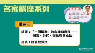 名家講座系列 —— 講座三︰「一國兩制」的內涵和實踐—國家、公民、憲法與基本法」（講者：陳弘毅教授）