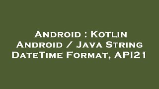 Android : Kotlin Android / Java String DateTime Format, API21