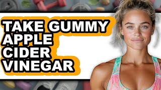 How to Take Gummy Apple Cider Vinegar - Full Guide