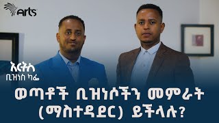 እንዴት በወጣትነት ስኬታማ የቢዝነስ ሰው መሆን ይቻላል? | ከሳሙኤል ተክለእየሱስ ጋር የተደረገ ቆይታ| arts business cafe @ArtsTvWorld