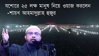 যশোরে ২৫ লক্ষ মানুষ নিয়ে ওয়াজ করলেন - শায়খ আহমাদুল্লাহ হুজুর