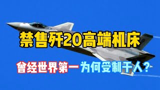 禁售歼20高端机床？曾经世界第一为何受制于人？中国机床的“十八罗汉”今何在