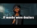 If Weebs Were Dealers