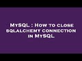 MySQL : How to close sqlalchemy connection in MySQL