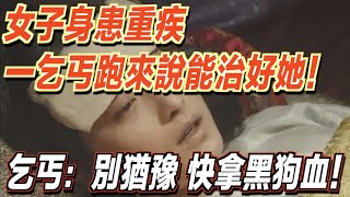 女子身患重疾，一個乞丐突然間跑來說能治好她的病！乞丐：別猶豫，快拿黑狗血！ ｜道聽途說