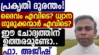 പ്രകൃതി ദുരന്തം! ദൈവം എവിടെ? ധ്യാന ഗുരുക്കന്മാർ എവിടെ? ഈ ചോദ്യത്തിന് ഉത്തരമുണ്ടോ..ഫാ. അജീഷ്