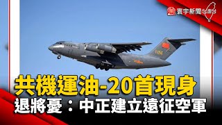 共機運油-20首現身 退將憂：中國正建立遠征空軍 @globalnewstw