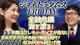 【2023/3/17 20:00 プレミアム配信】金融危機、海を渡る！今度はクレディ・スイスが危ない？！全米大手11行がお助け預金4兆円？ECBが05％利上げ他 ジョネトラダムスFRIDAY