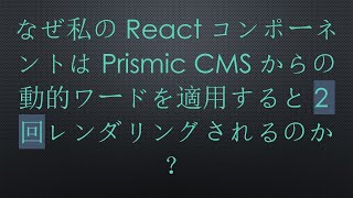 なぜ私のReactコンポーネントはPrismic CMSからの動的ワードを適用すると2回レンダリングされるのか？