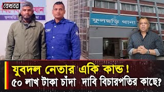 যুবদল নেতার একি কান্ড! ৫০ লাখ টাকা চাঁদা  দাবি বিচারপতির কাছে? I Mostofa Feroz I Voice Bangla