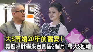 大S再婚20年前舊愛! 具俊曄計畫來台暫居2個月 帶大S回韓｜TVBS新聞