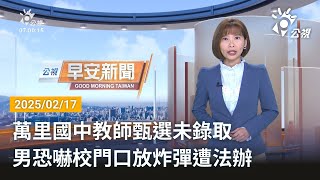 20250217  公視早安新聞 完整版｜萬里國中教師甄選未錄取  男恐嚇校門口放炸彈遭法辦