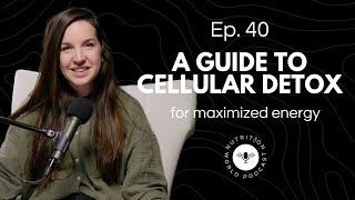 A Guide to Cellular Detoxing for Increased Energy | NWP Ep. 40