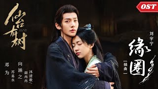 【OST】Love of the Divine Tree《仙台有树》OST｜《缘圈》“Circle of Fate by 刘宇宁 Liu Yuning｜Official MV｜Engsub