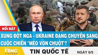 Tin quốc tế 6/5 | Xung đột Nga - Ukraine đang chuyển sang cuộc chiến "mèo vờn chuột'? | FBNC