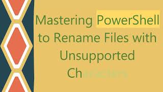 Mastering PowerShell to Rename Files with Unsupported Characters