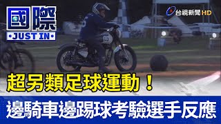 超另類足球運動！ 邊騎車邊踢球考驗選手反應力【寰宇趣聞】