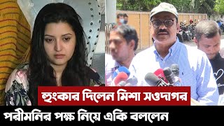 পরীমনিকে নিয়ে হুংকার দিলেন মিশা সওদাগর | Pori Moni News | Misha Sawdagor