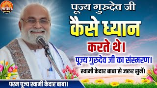 पूज्य गुरुदेव कैसे ध्यान करते थे।गुरुदेव जी का संस्मरण स्वामी केदार बाबा से एक बार जरुर सुनें 02