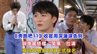 《奔跑吧11》收官周深灑淚告別，與李晨搭檔“笑果”拉滿，蔡徐坤被節目組正式除名！