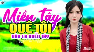 Miền Tây Quê Tôi - LK Dân Ca Miền Tây 2025, Nhạc Trữ Tình Quê Hương Chọn Lọc - Dân Ca Miền Tây