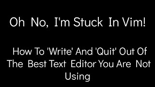 Oh No, I'm Stuck In Vim! - How To 'Write' And 'Quit' Out Of The Best Text Editor You Are Not Using.