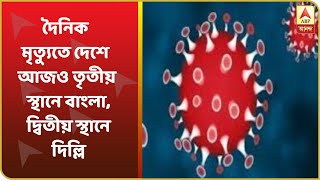 India Corona Update:দৈনিক মৃত্যুতে দেশে তৃতীয় স্থানে বাংলা, দ্বিতীয় স্থানে দিল্লি, শীর্ষে মহারাষ্ট্র