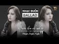 BUỒN LÀM CHI EM ƠI - Ngân Ngân Cover | Nhạc Ballad Tâm Trạng Buồn Của Kẻ Lụy Tình | Nhạc Buồn TikTok