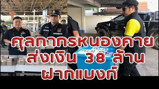 ศุลกากรหนองคายส่งเงิน 38 ล้านฝากแบงก์ คาดเป็นของขบวนการค้าเงินตราต่างประเทศ