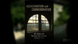 Assassination and Commemoration: JFK, Dallas, and The Sixth Floor Museum