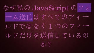 なぜ私のJavaScriptのフォーム送信はすべてのフィールドではなく1つのフィールドだけを送信しているのか？