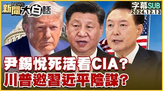 [SUB]尹錫悅死活看CIA？川普邀習近平陰謀？ 新聞大白話 20241213 (字幕版)