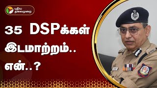 35 DSPக்கள் இடமாற்றம்.. என்..? | DSP | TN Police | PTT