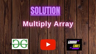 Multiply Array || @GeeksforGeeks || Problem Solving || Solution || Gorakh Codes