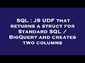 SQL : JS UDF that returns a struct for Standard SQL / BigQuery and creates two columns