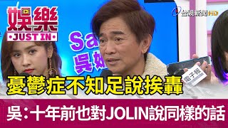 憂鬱症不知足說挨轟 吳：十年前也對JOLIN說同樣的話【娛樂快訊】