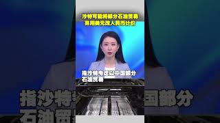 沙特可能将部分石油贸易 弃用美元改人民币计价