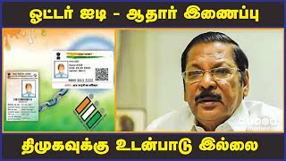 ஓட்டர் ஐடி - ஆதார் இணைப்பு திமுகவுக்கு உடன்பாடு இல்லை