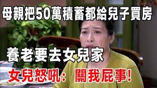 母亲把积蓄都给儿子买房，养老要去女儿家，女婿：我家没门让你进