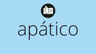 Que significa APÁTICO • apático SIGNIFICADO • apático DEFINICIÓN • Que es APÁTICO