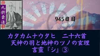 カタカムナウタヒ　二十六首　天神の羽と地神のツノの玄理　/　言靈『シ』③　#九折雲法　945日目