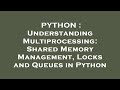 PYTHON : Understanding Multiprocessing: Shared Memory Management, Locks and Queues in Python