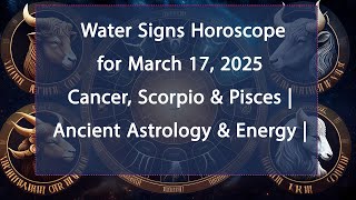 Water Signs Horoscope for March 17, 2025 | Cancer, Scorpio & Pisces | Ancient Astrology & Energy
