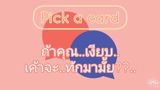 ถ้าคุณเงียบ เขาจะทักมาไหม? Pick a card  ถ้าคุณ ... เขาจะ ... ?🎉 no.1