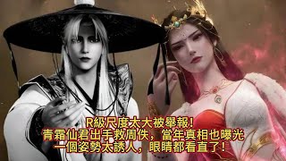 《仙逆》青霜仙君出手救周佚，當年真相也曝光了；一個姿勢太誘人，眼睛都看直了！R級尺度太大被舉報！#仙逆04 #王林 #国漫